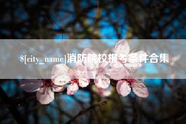 利津消防院校报考条件合集
