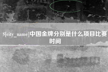 利津中国金牌分别是什么项目比赛时间