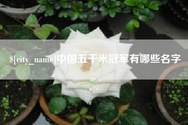 利津中国五千米冠军有哪些名字